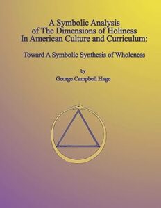 link to George Campbell Hage, A Symbolic Analysis of the Dimensions of Holiness in American Culture and Curriculum: Toward A Symbolic Synthesis of Wholeness book on Amazon